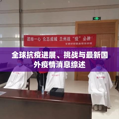 全球抗疫进展、挑战与最新国外疫情消息综述