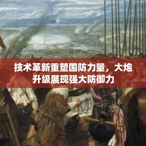 技术革新重塑国防力量,大炮升级展现强大防御力