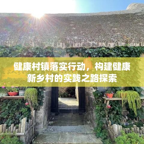 健康村镇落实行动,构建健康新乡村的实践之路探索