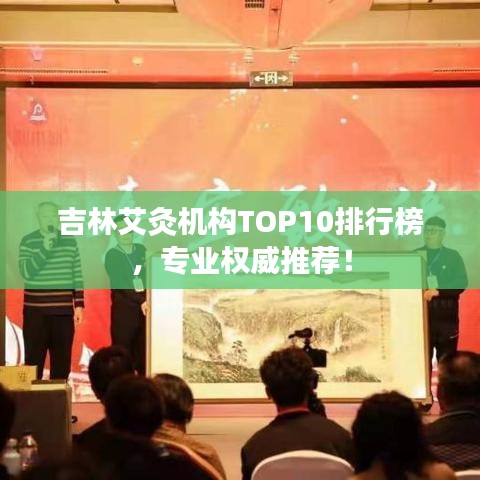 吉林艾灸机构TOP10排行榜，专业权威推荐！