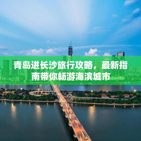 青岛进长沙旅行攻略,最新指南带你畅游海滨城市