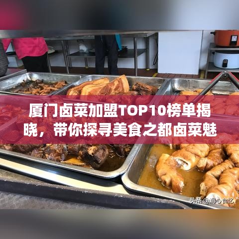 厦门卤菜加盟TOP10榜单揭晓，带你探寻美食之都卤菜魅力！