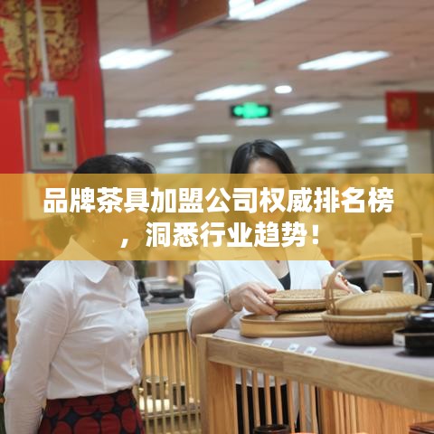 品牌茶具加盟公司权威排名榜，洞悉行业趋势！