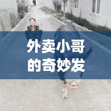 外卖小哥的奇妙发现,揭秘那些意想不到的惊喜瞬间