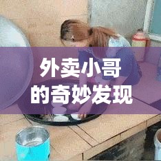 外卖小哥的奇妙发现,揭秘那些意想不到的惊喜瞬间