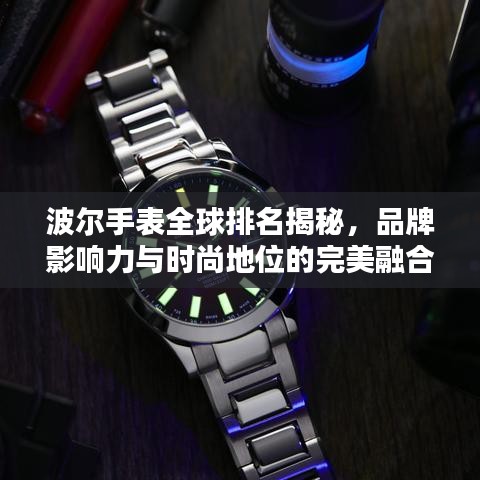 波尔手表全球排名揭秘，品牌影响力与时尚地位的完美融合