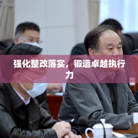 强化整改落实,锻造卓越执行力