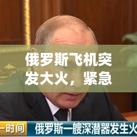 俄罗斯飞机突发大火,紧急救援行动全力展开