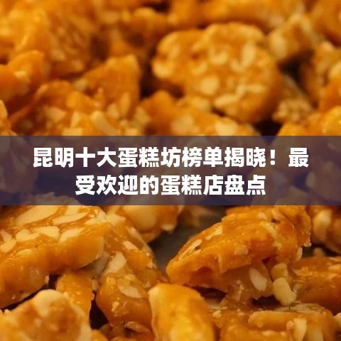 昆明十大蛋糕坊榜单揭晓！最受欢迎的蛋糕店盘点