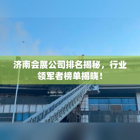 济南会展公司排名揭秘，行业领军者榜单揭晓！