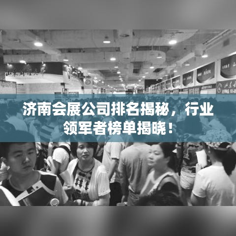 济南会展公司排名揭秘,行业领军者榜单揭晓!