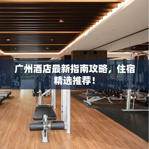 广州酒店最新指南攻略,住宿精选推荐!