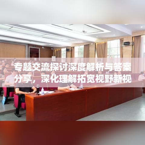 专题交流探讨深度解析与答案分享,深化理解拓宽视野新视角