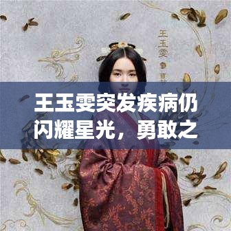 王玉雯突发疾病仍闪耀星光，勇敢之心照亮前路