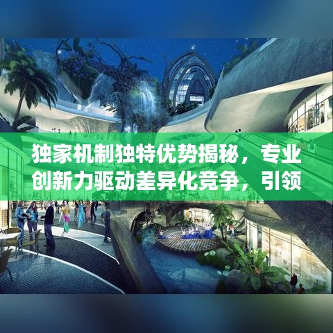 独家机制独特优势揭秘,专业创新力驱动差异化竞争,引领时代潮流