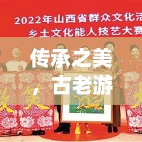 传承之美，古老游戏与现代交融的魅力