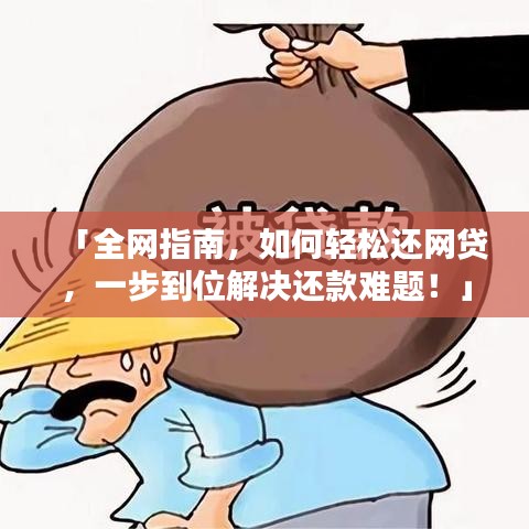 「全网指南,如何轻松还网贷,一步到位解决还款难题!」