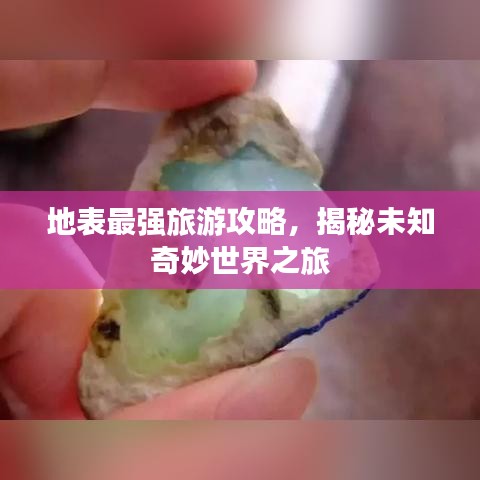 地表最强旅游攻略,揭秘未知奇妙世界之旅