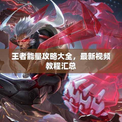 王者能量攻略大全，最新视频教程汇总