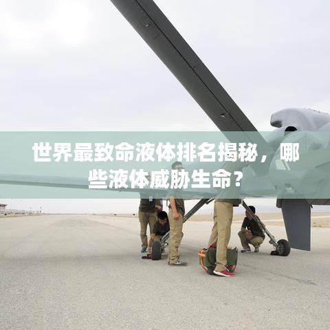 世界最致命液体排名揭秘，哪些液体威胁生命？