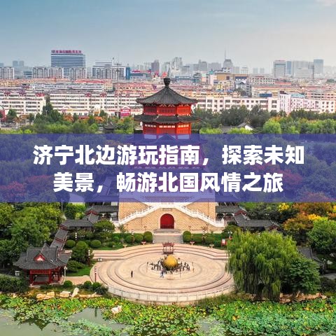 济宁北边游玩指南，探索未知美景，畅游北国风情之旅