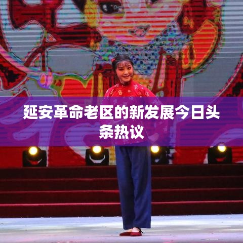 延安革命老区的新发展今日头条热议