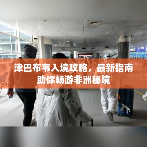 津巴布韦入境攻略，最新指南助你畅游非洲秘境