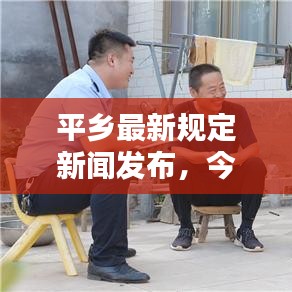 平乡最新规定新闻发布,今日政策更新速递