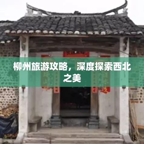 柳州旅游攻略，深度探索西北之美