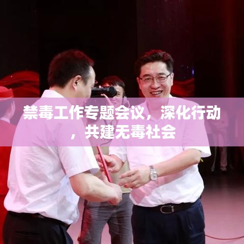 禁毒工作专题会议,深化行动,共建无毒社会