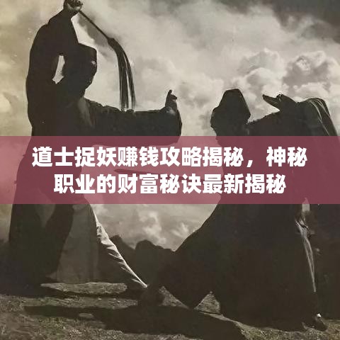 道士捉妖赚钱攻略揭秘，神秘职业的财富秘诀最新揭秘