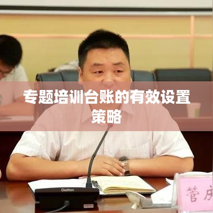 专题培训台账的有效设置策略