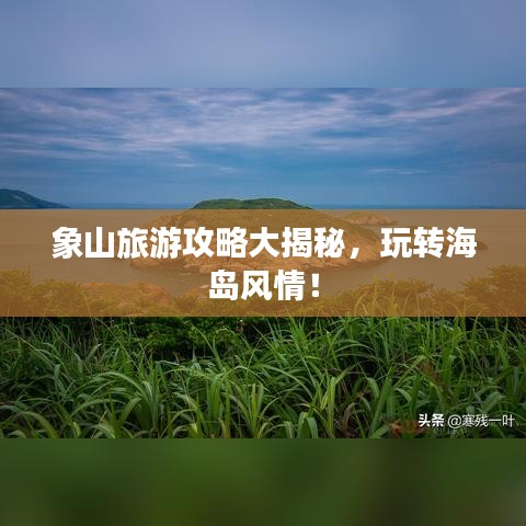 象山旅游攻略大揭秘,玩转海岛风情!