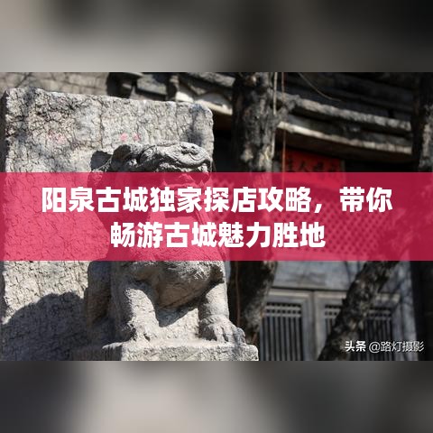 阳泉古城独家探店攻略,带你畅游古城魅力胜地