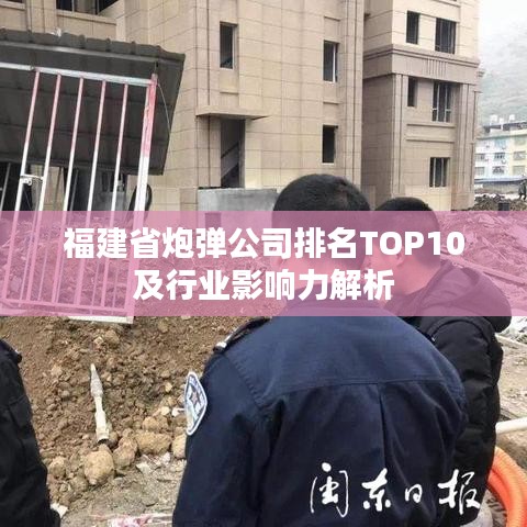 福建省炮弹公司排名TOP10及行业影响力解析