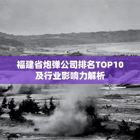 福建省炮弹公司排名TOP10及行业影响力解析