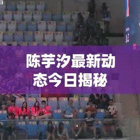 陈芋汐最新动态今日揭秘