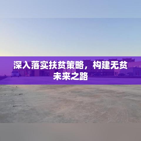 深入落实扶贫策略，构建无贫未来之路