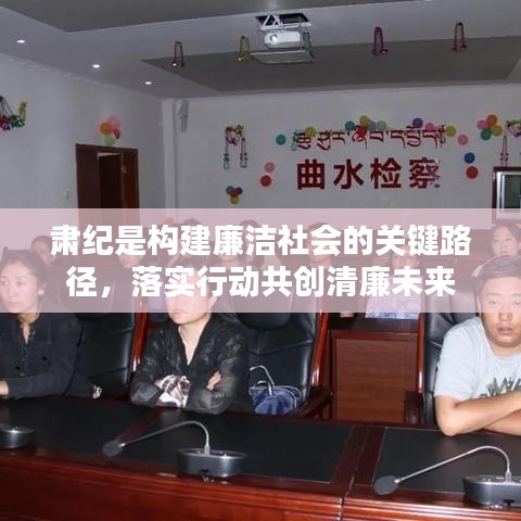 肃纪是构建廉洁社会的关键路径，落实行动共创清廉未来