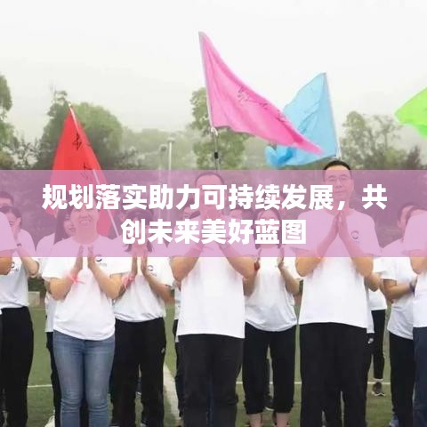 规划落实助力可持续发展,共创未来美好蓝图