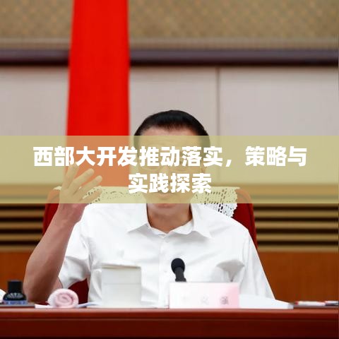 西部大开发推动落实，策略与实践探索