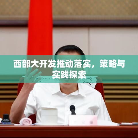 西部大开发推动落实,策略与实践探索