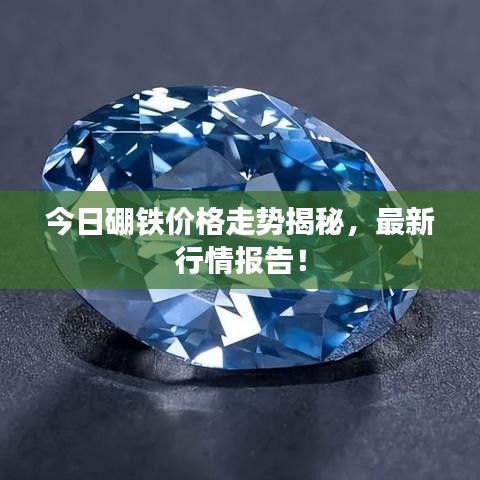 今日硼铁价格走势揭秘，最新行情报告！