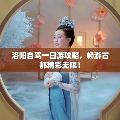 洛阳自驾一日游攻略，畅游古都精彩无限！