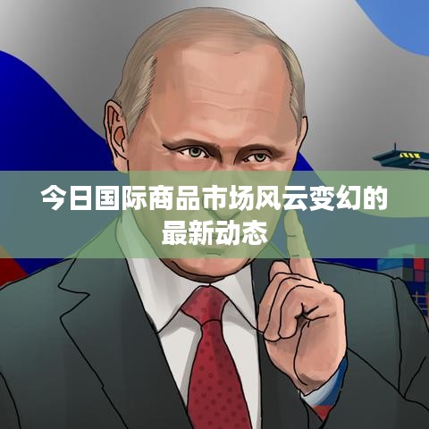 今日国际商品市场风云变幻的最新动态