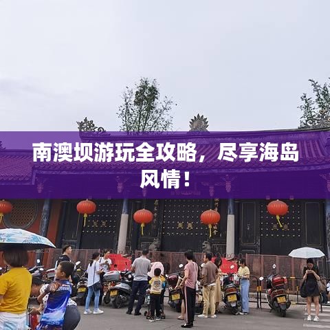 南澳坝游玩全攻略，尽享海岛风情！