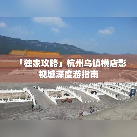 「独家攻略」杭州乌镇横店影视城深度游指南