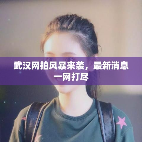 武汉网拍风暴来袭，最新消息一网打尽