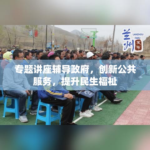 专题讲座辅导政府，创新公共服务，提升民生福祉