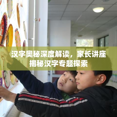 汉字奥秘深度解读,家长讲座揭秘汉字专题探索